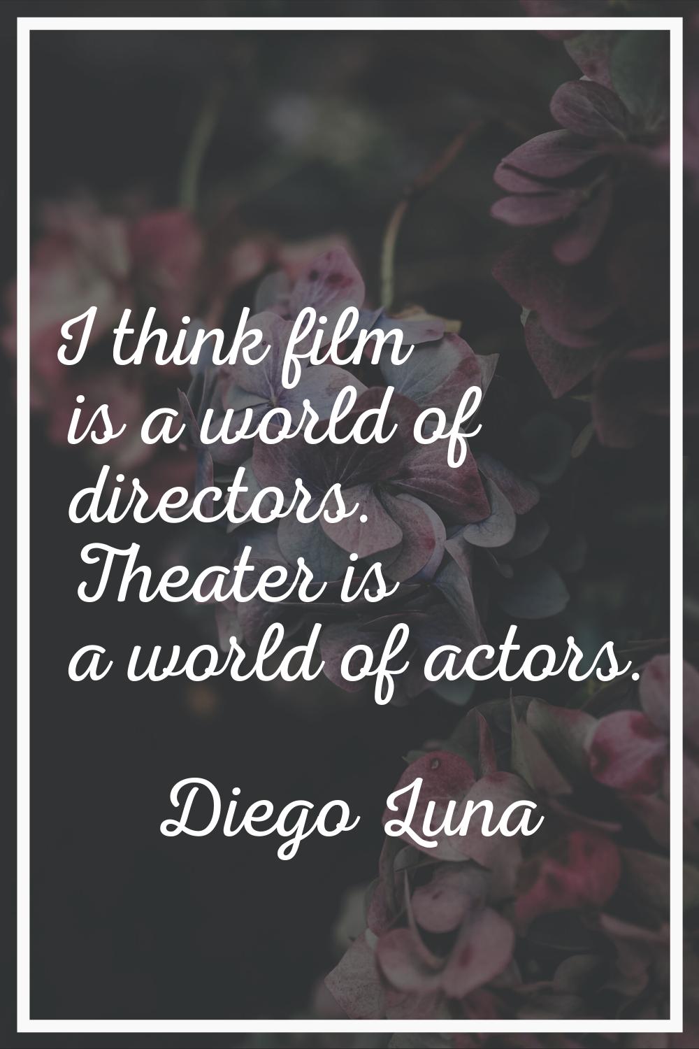 I think film is a world of directors. Theater is a world of actors.