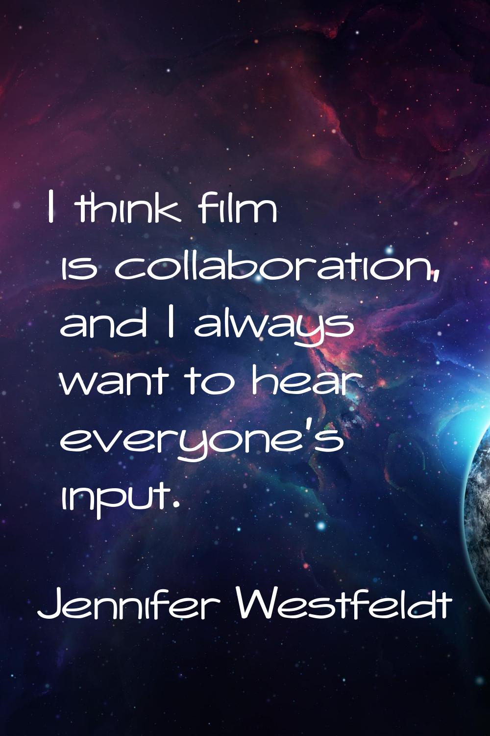 I think film is collaboration, and I always want to hear everyone's input.