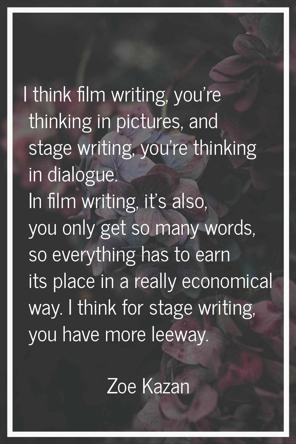 I think film writing, you're thinking in pictures, and stage writing, you're thinking in dialogue. 