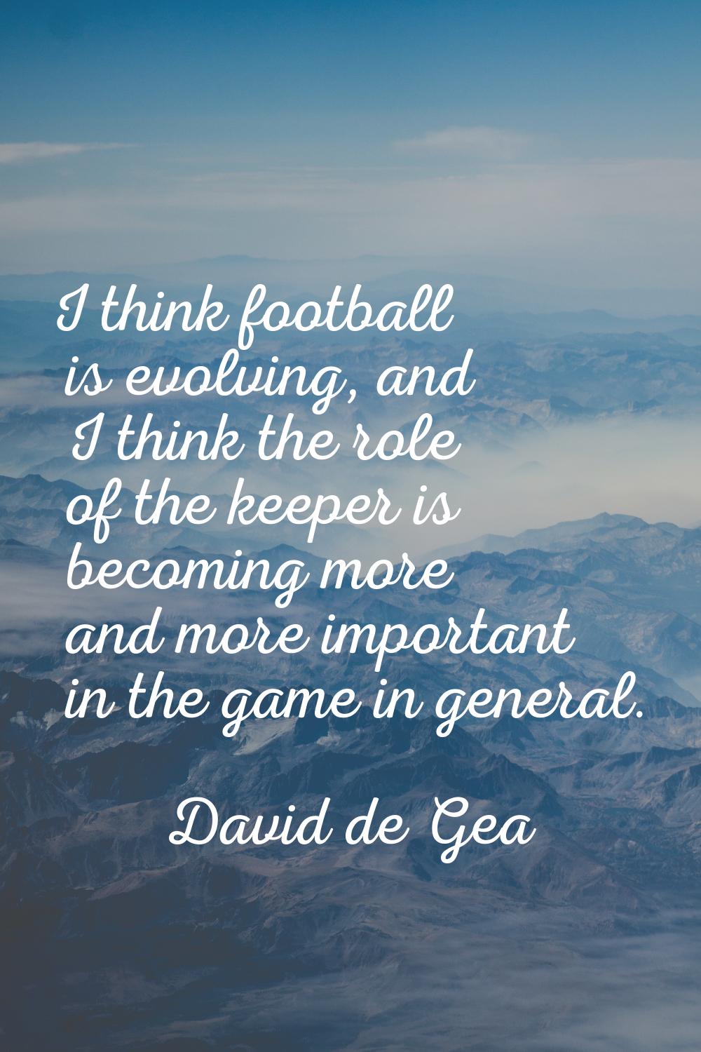 I think football is evolving, and I think the role of the keeper is becoming more and more importan