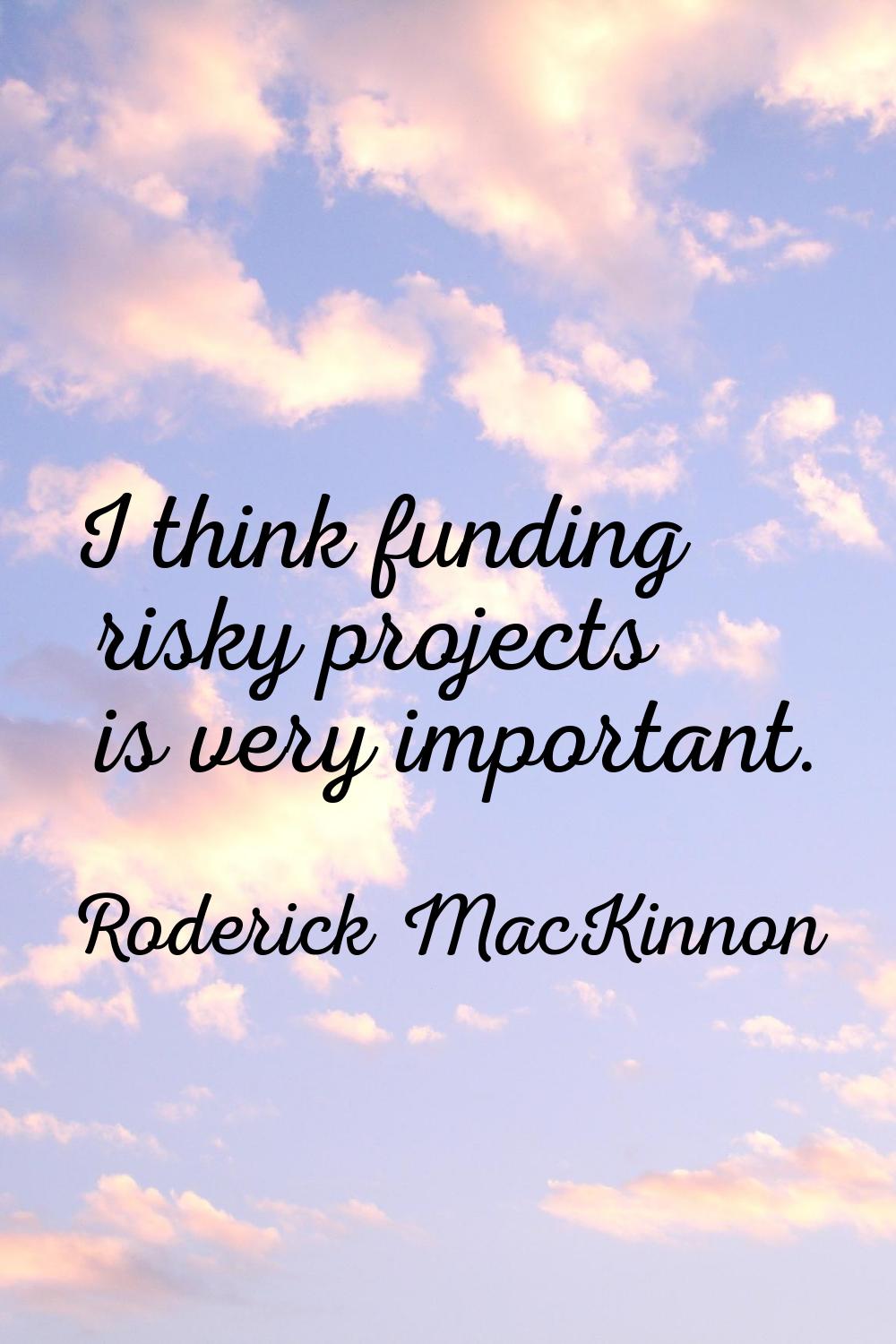 I think funding risky projects is very important.