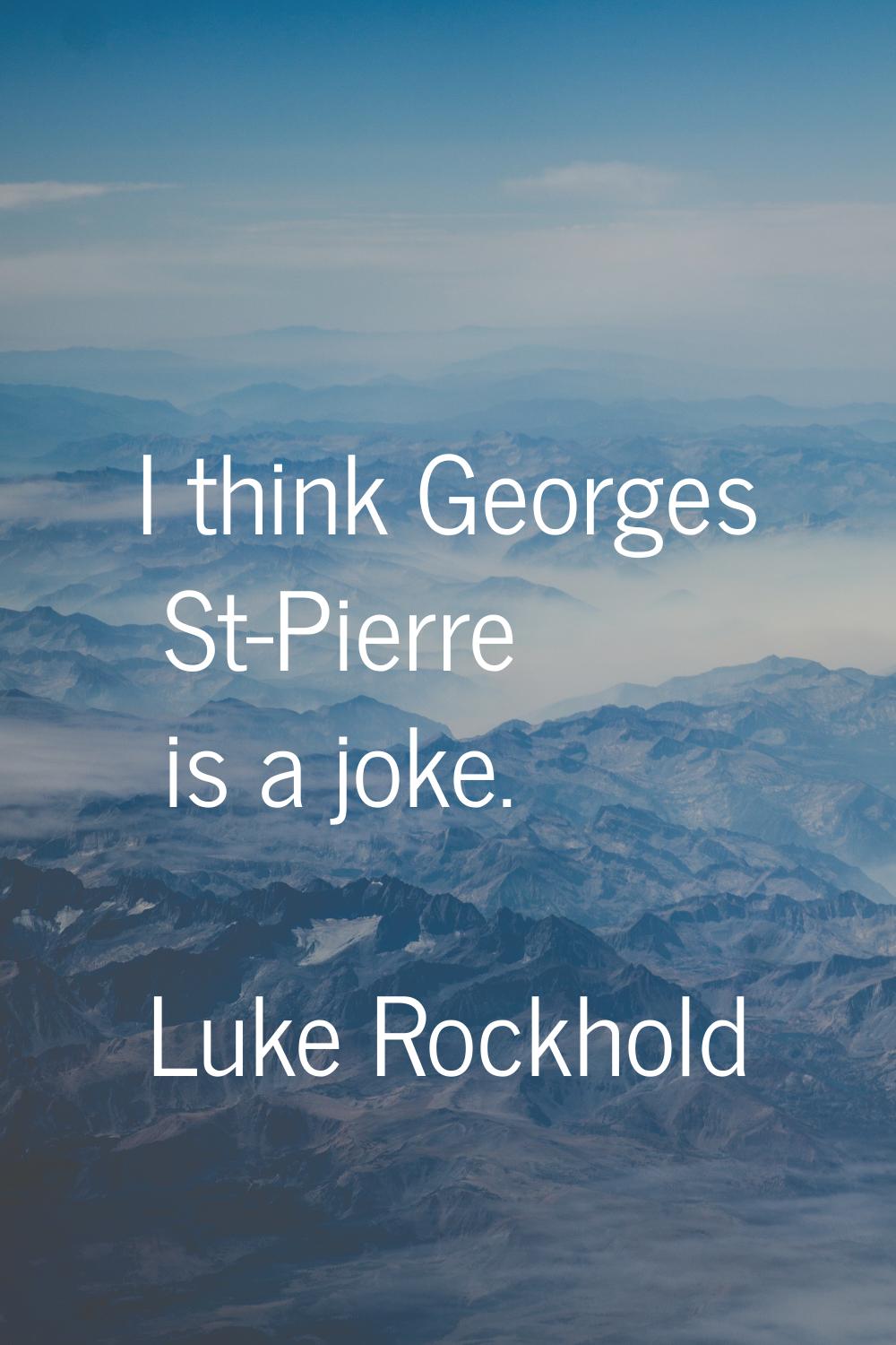 I think Georges St-Pierre is a joke.