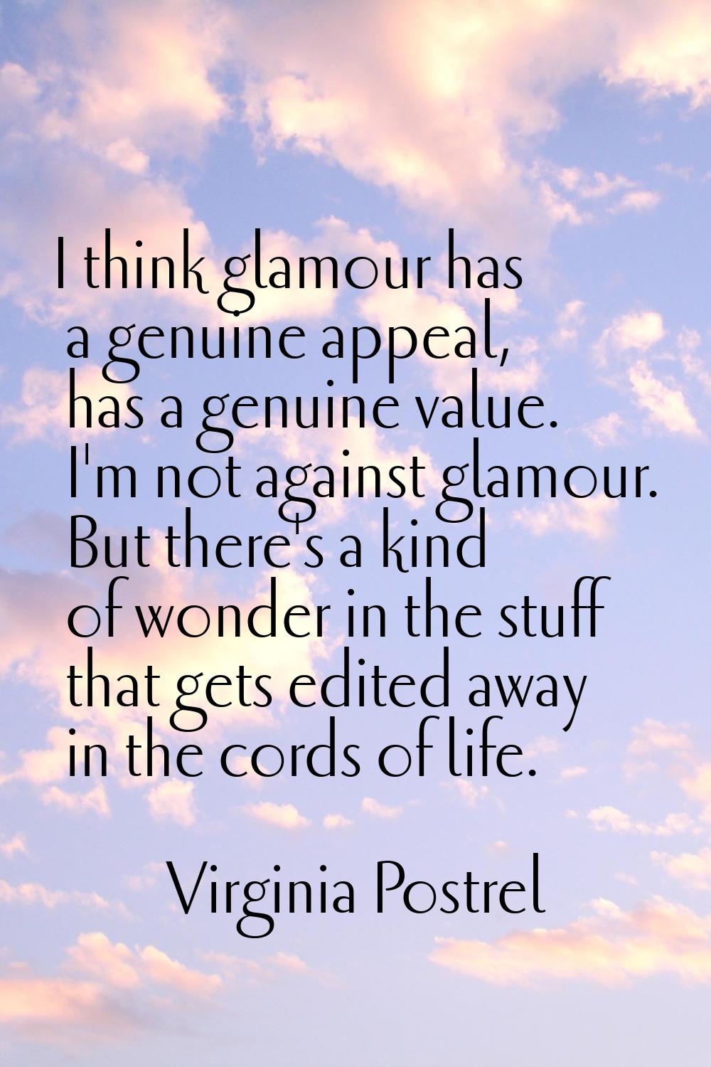 I think glamour has a genuine appeal, has a genuine value. I'm not against glamour. But there's a k