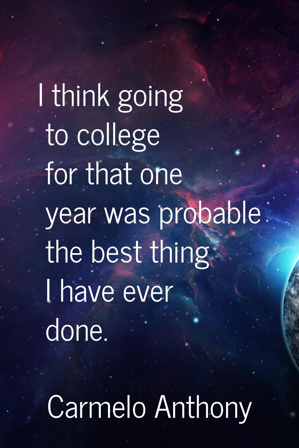 I think going to college for that one year was probable the best thing I have ever done.