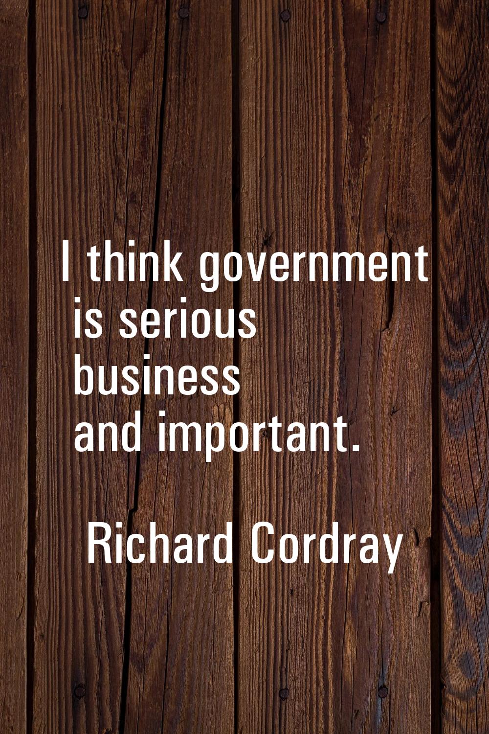I think government is serious business and important.