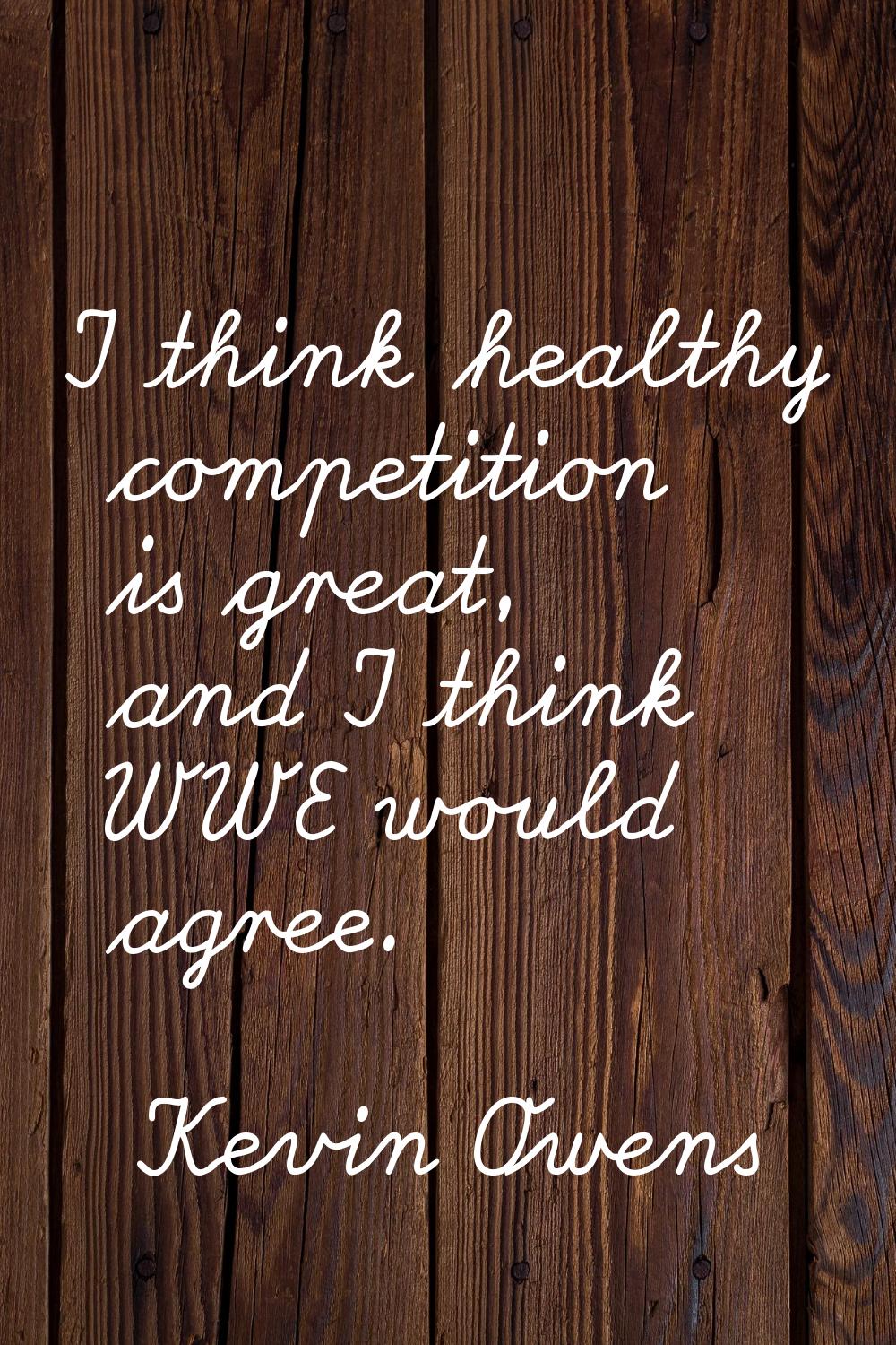 I think healthy competition is great, and I think WWE would agree.