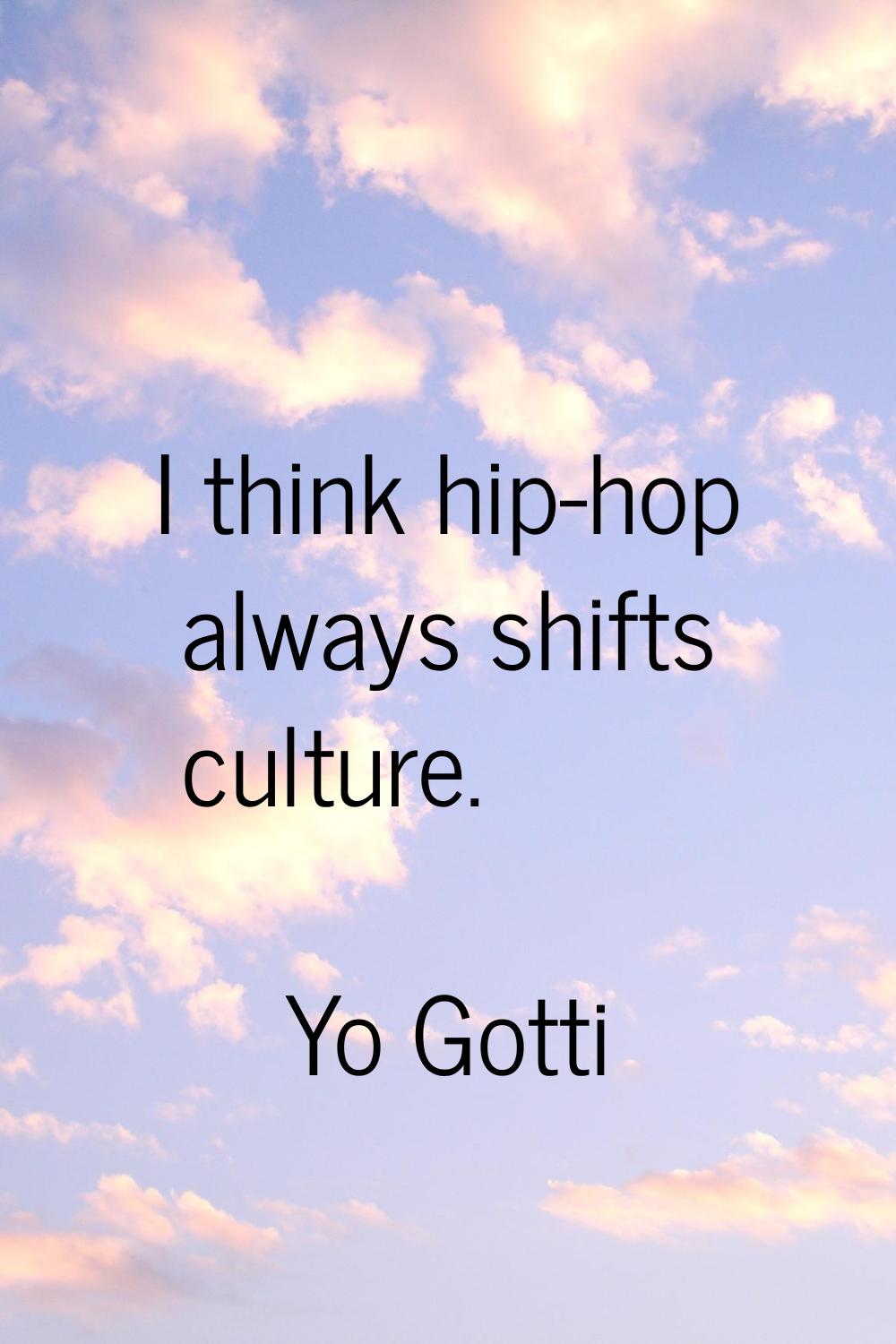 I think hip-hop always shifts culture.