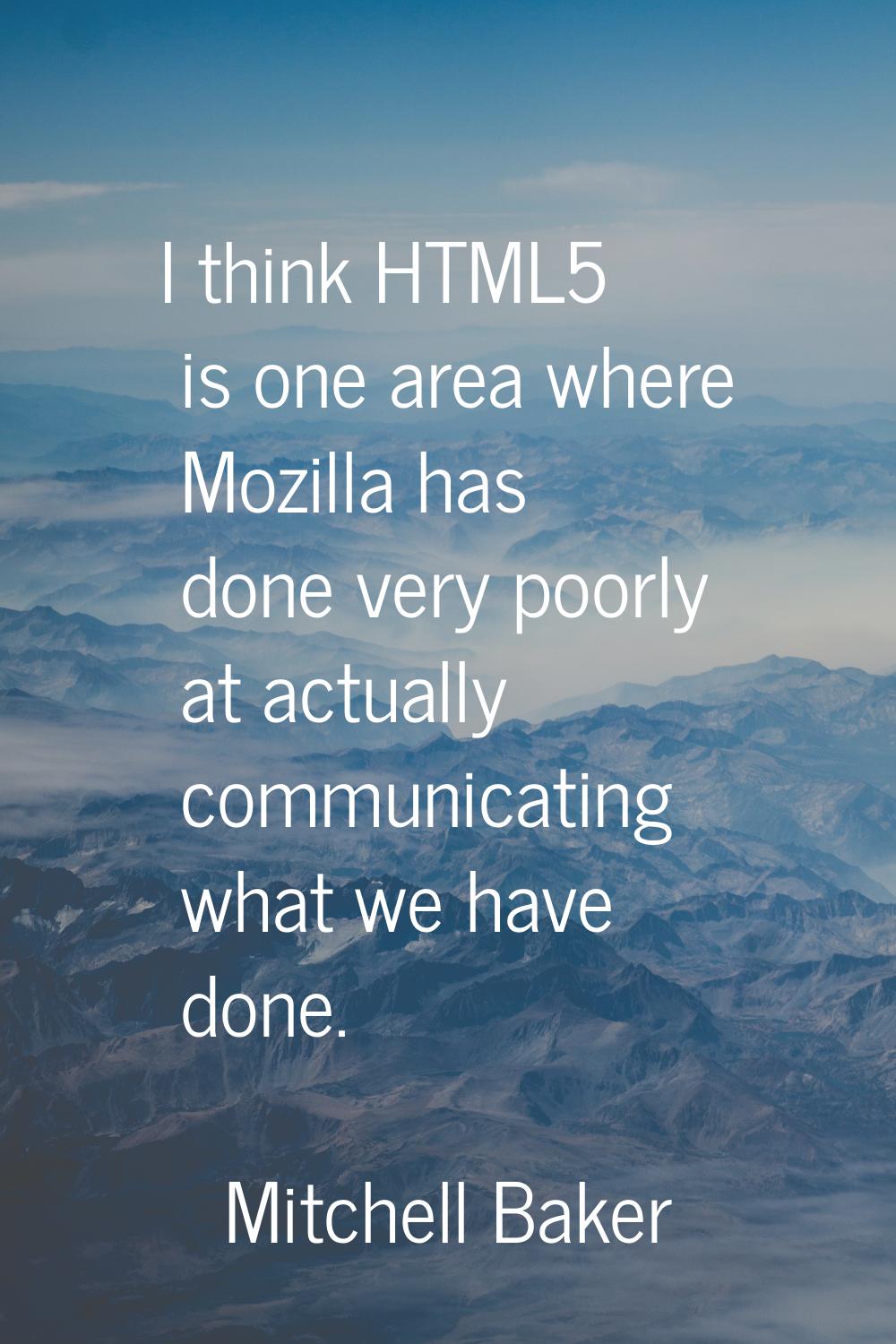 I think HTML5 is one area where Mozilla has done very poorly at actually communicating what we have