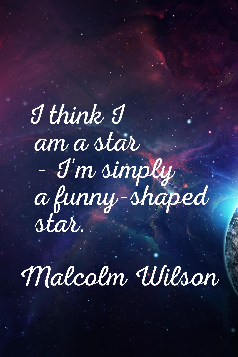 I think I am a star - I'm simply a funny-shaped star.
