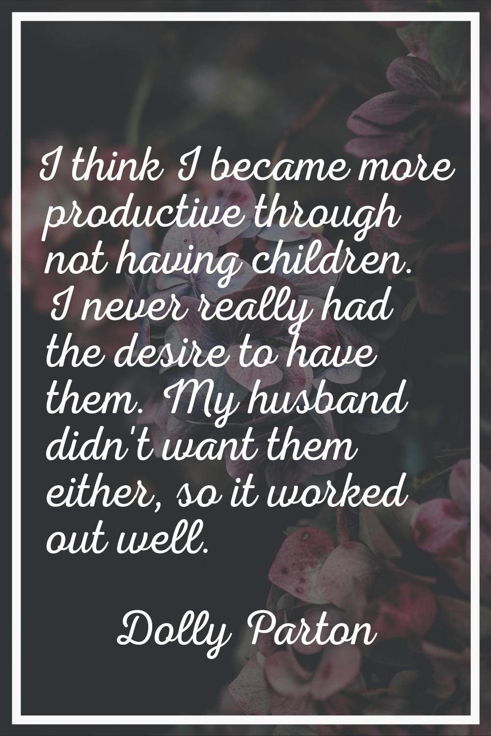I think I became more productive through not having children. I never really had the desire to have