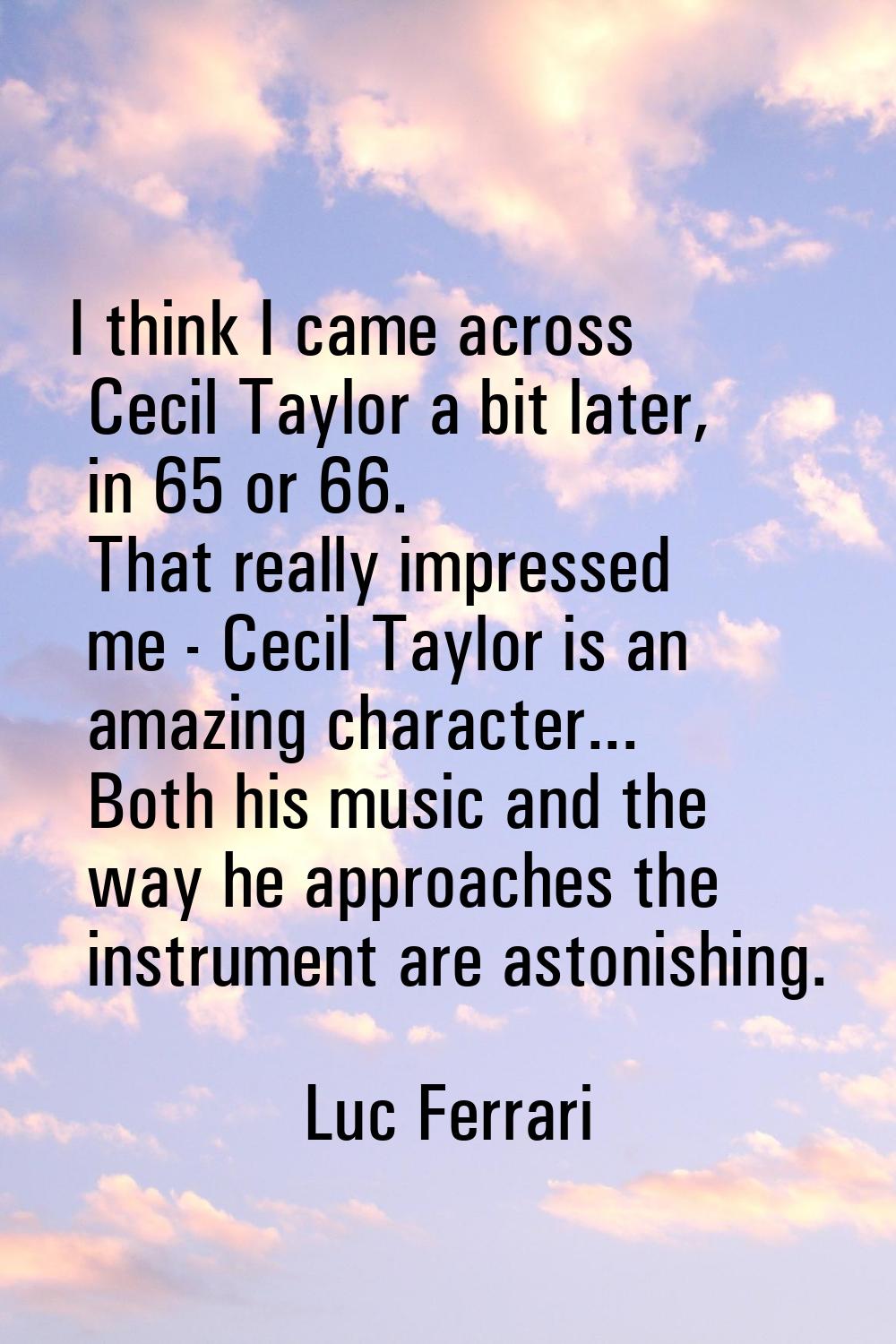 I think I came across Cecil Taylor a bit later, in 65 or 66. That really impressed me - Cecil Taylo