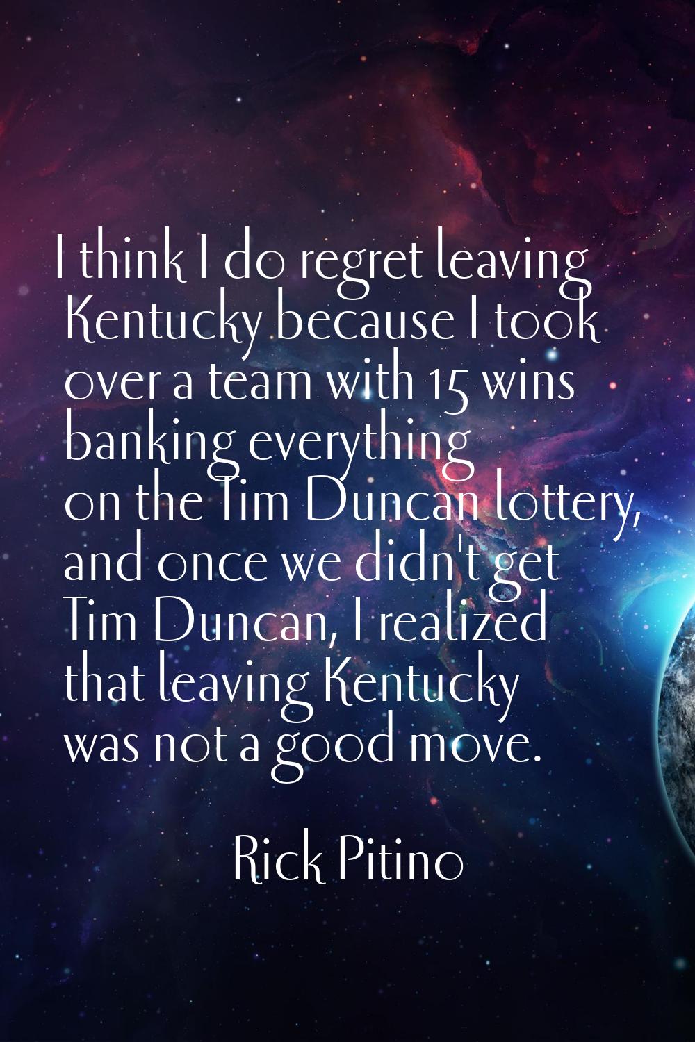 I think I do regret leaving Kentucky because I took over a team with 15 wins banking everything on 