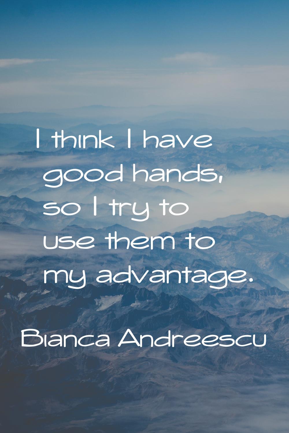 I think I have good hands, so I try to use them to my advantage.