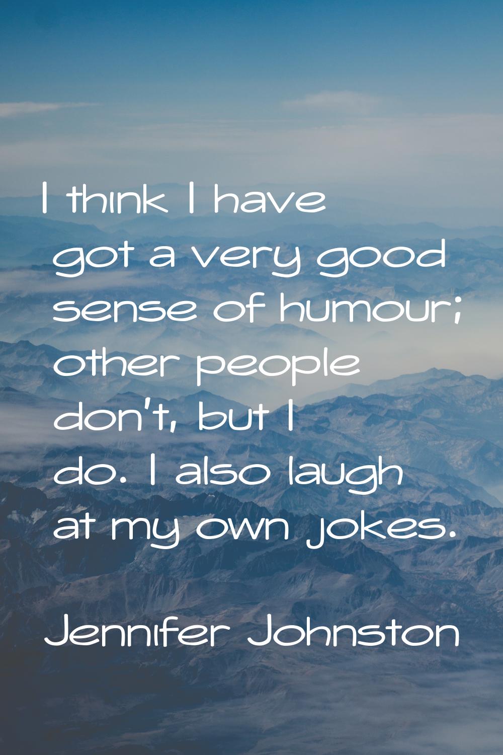 I think I have got a very good sense of humour; other people don't, but I do. I also laugh at my ow