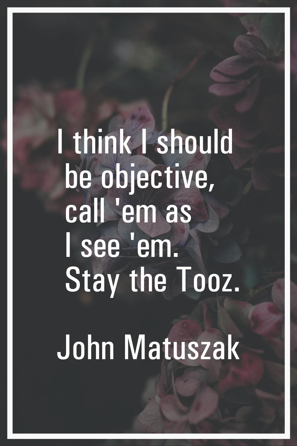 I think I should be objective, call 'em as I see 'em. Stay the Tooz.