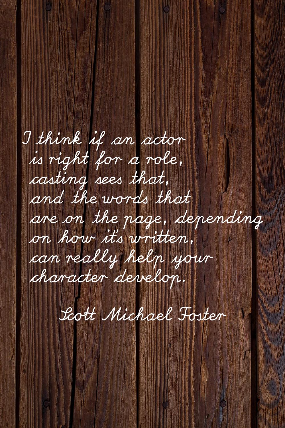 I think if an actor is right for a role, casting sees that, and the words that are on the page, dep