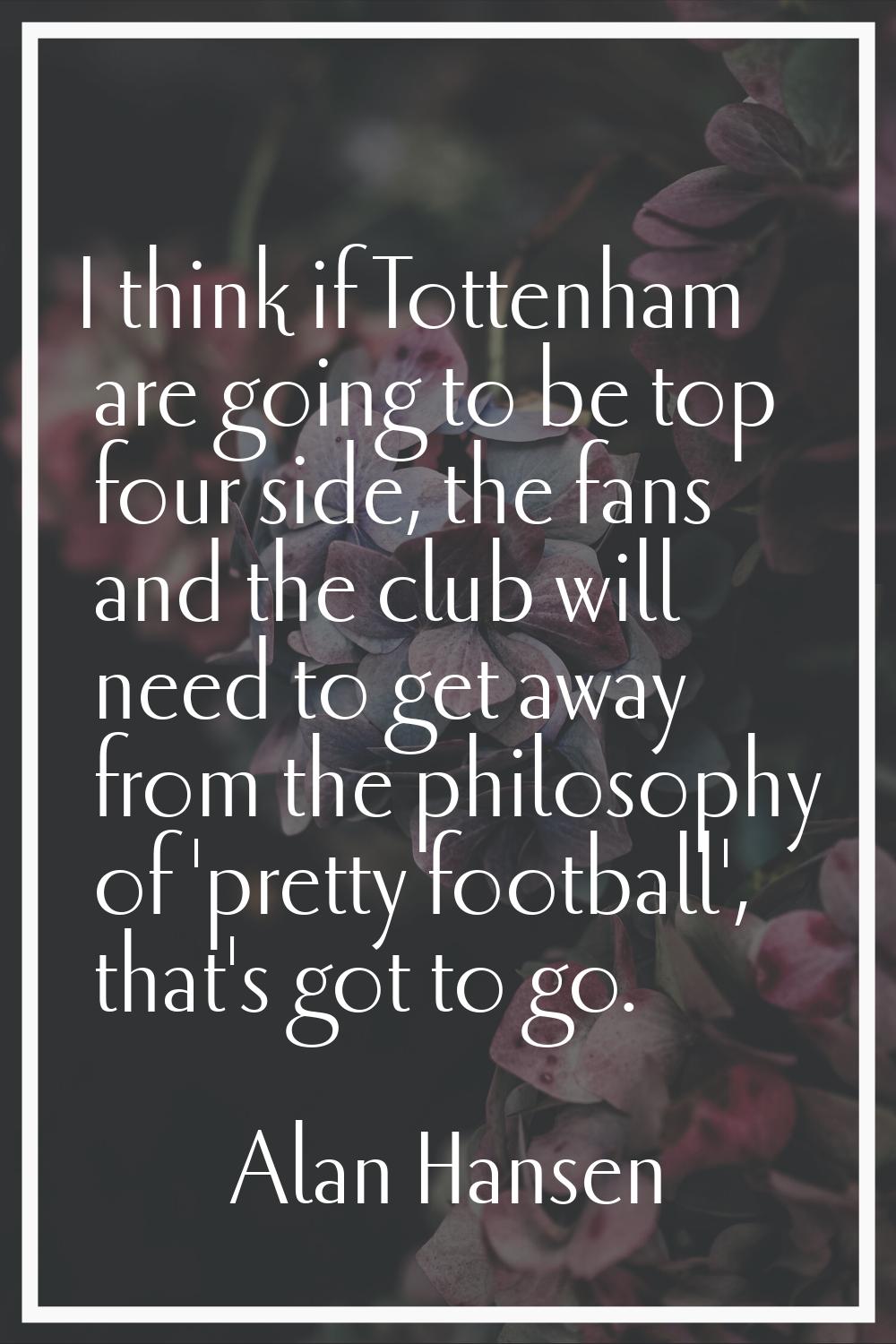 I think if Tottenham are going to be top four side, the fans and the club will need to get away fro