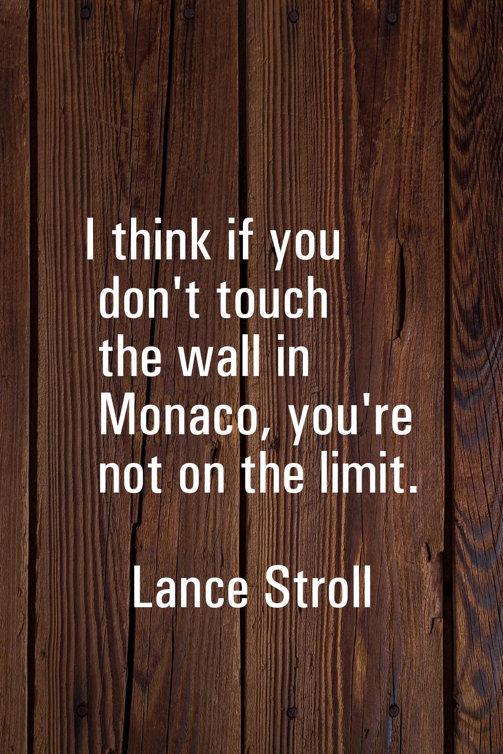 I think if you don't touch the wall in Monaco, you're not on the limit.