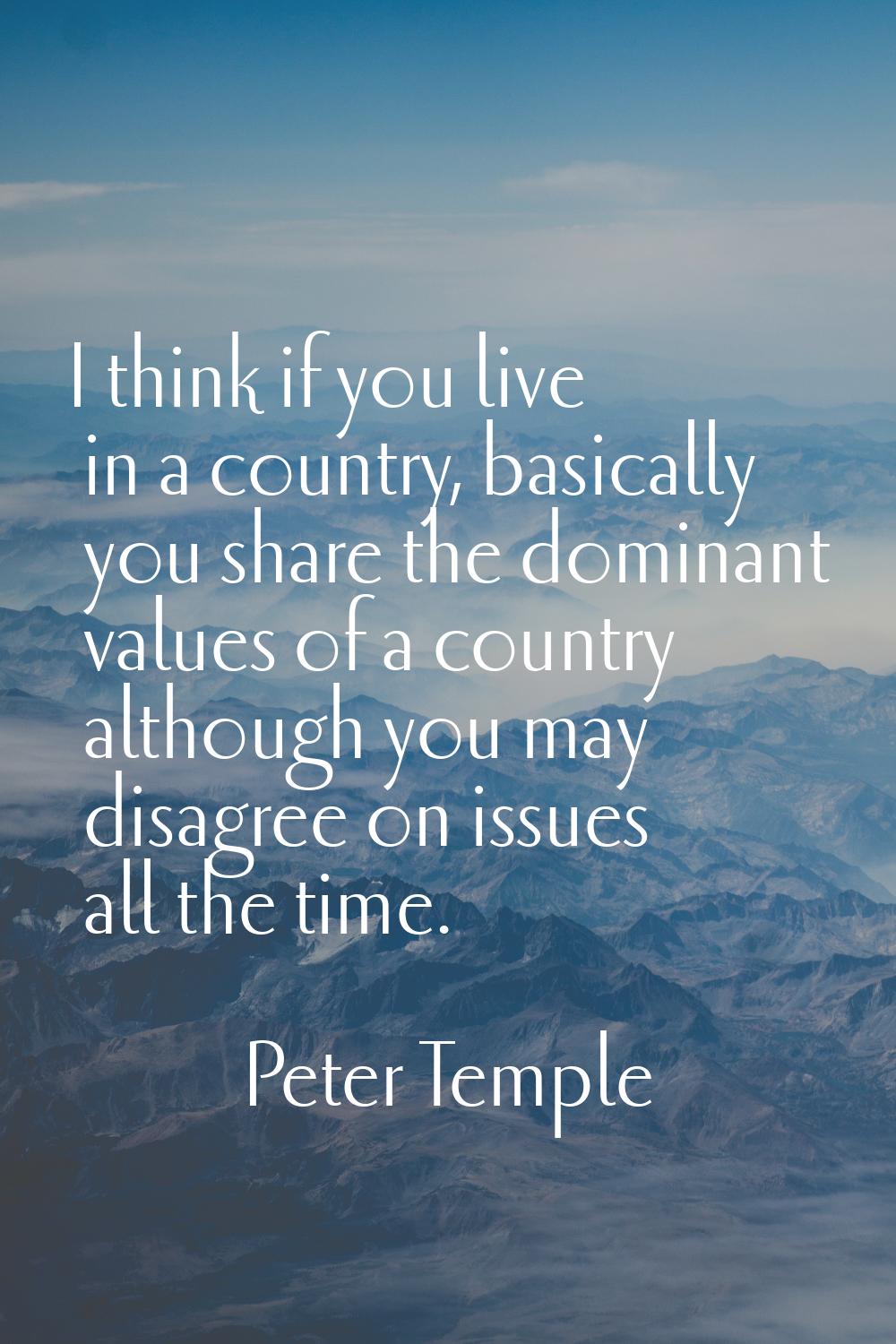 I think if you live in a country, basically you share the dominant values of a country although you