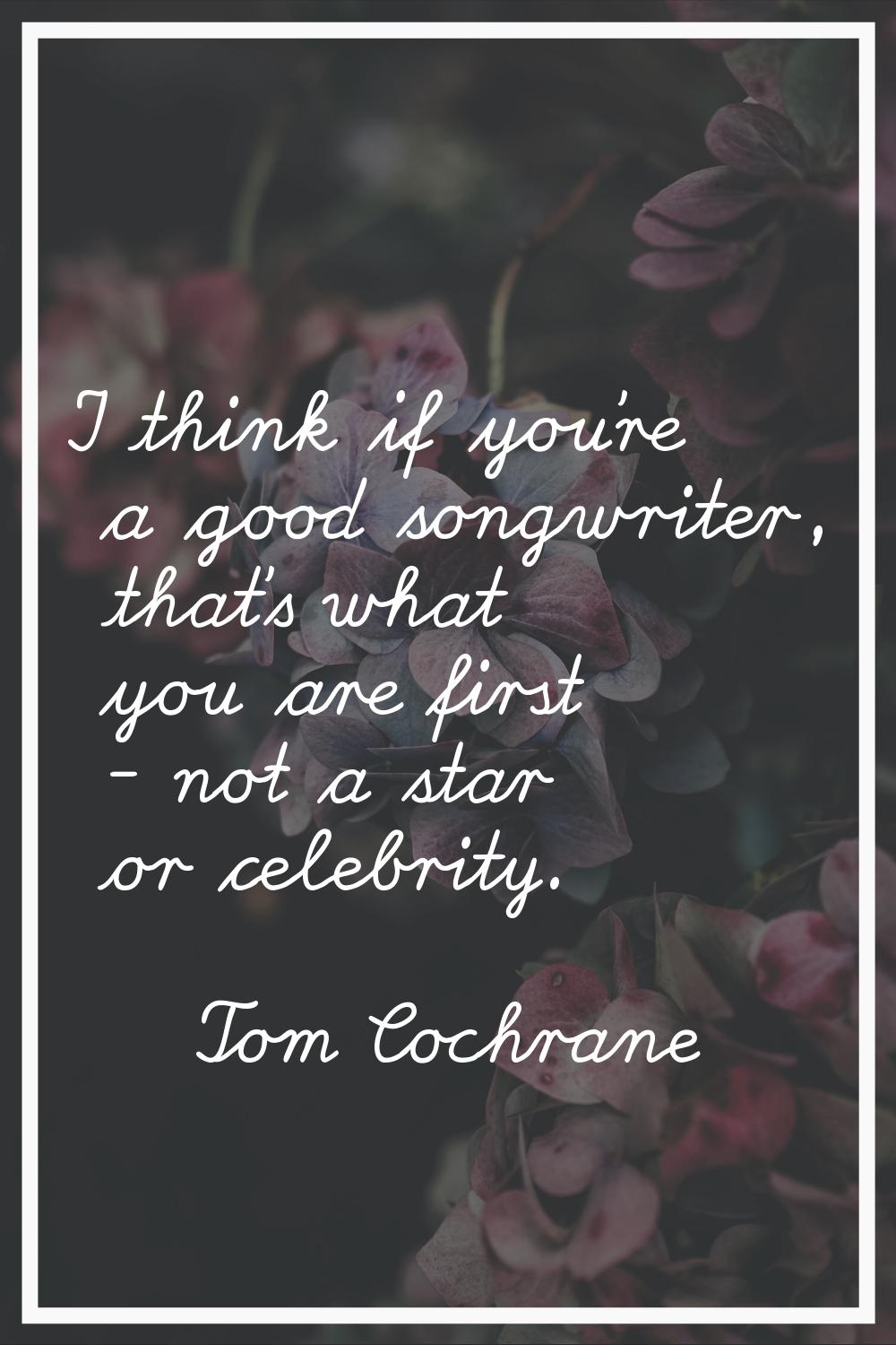 I think if you're a good songwriter, that's what you are first - not a star or celebrity.