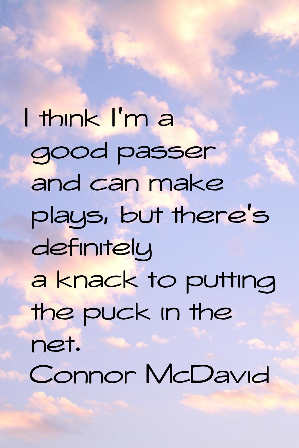 I think I'm a good passer and can make plays, but there's definitely a knack to putting the puck in