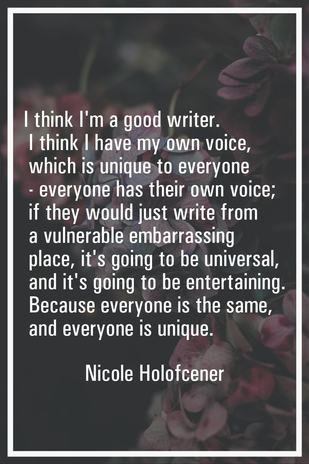 I think I'm a good writer. I think I have my own voice, which is unique to everyone - everyone has 