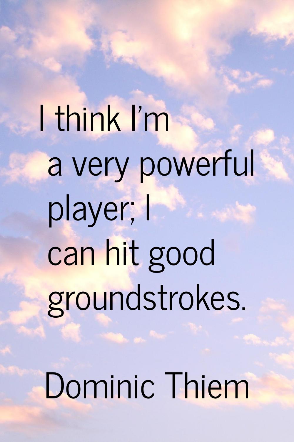 I think I'm a very powerful player; I can hit good groundstrokes.