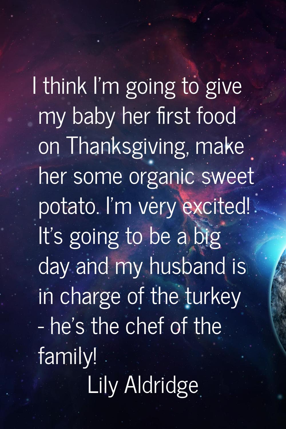 I think I'm going to give my baby her first food on Thanksgiving, make her some organic sweet potat