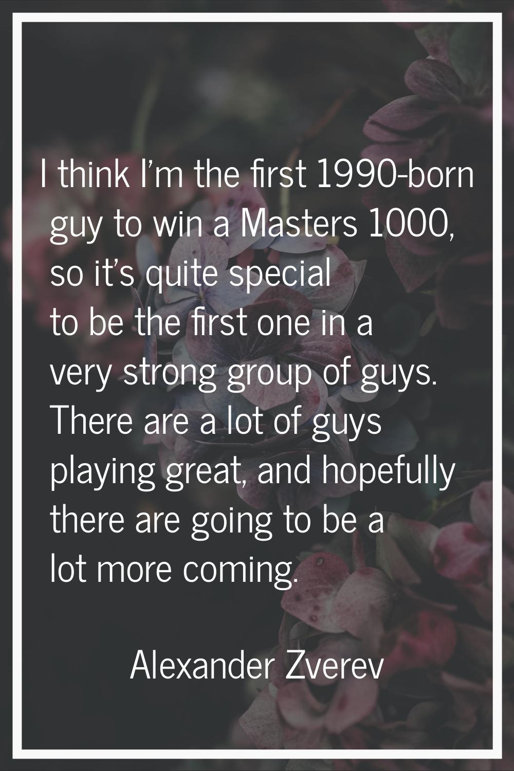 I think I'm the first 1990-born guy to win a Masters 1000, so it's quite special to be the first on