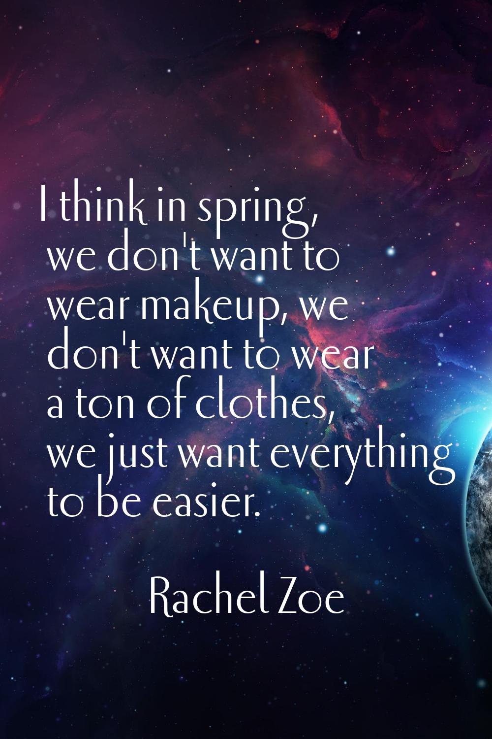 I think in spring, we don't want to wear makeup, we don't want to wear a ton of clothes, we just wa