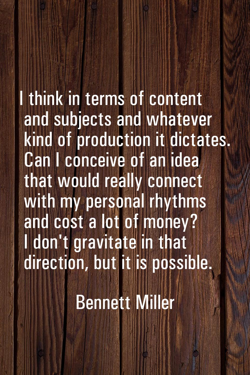 I think in terms of content and subjects and whatever kind of production it dictates. Can I conceiv