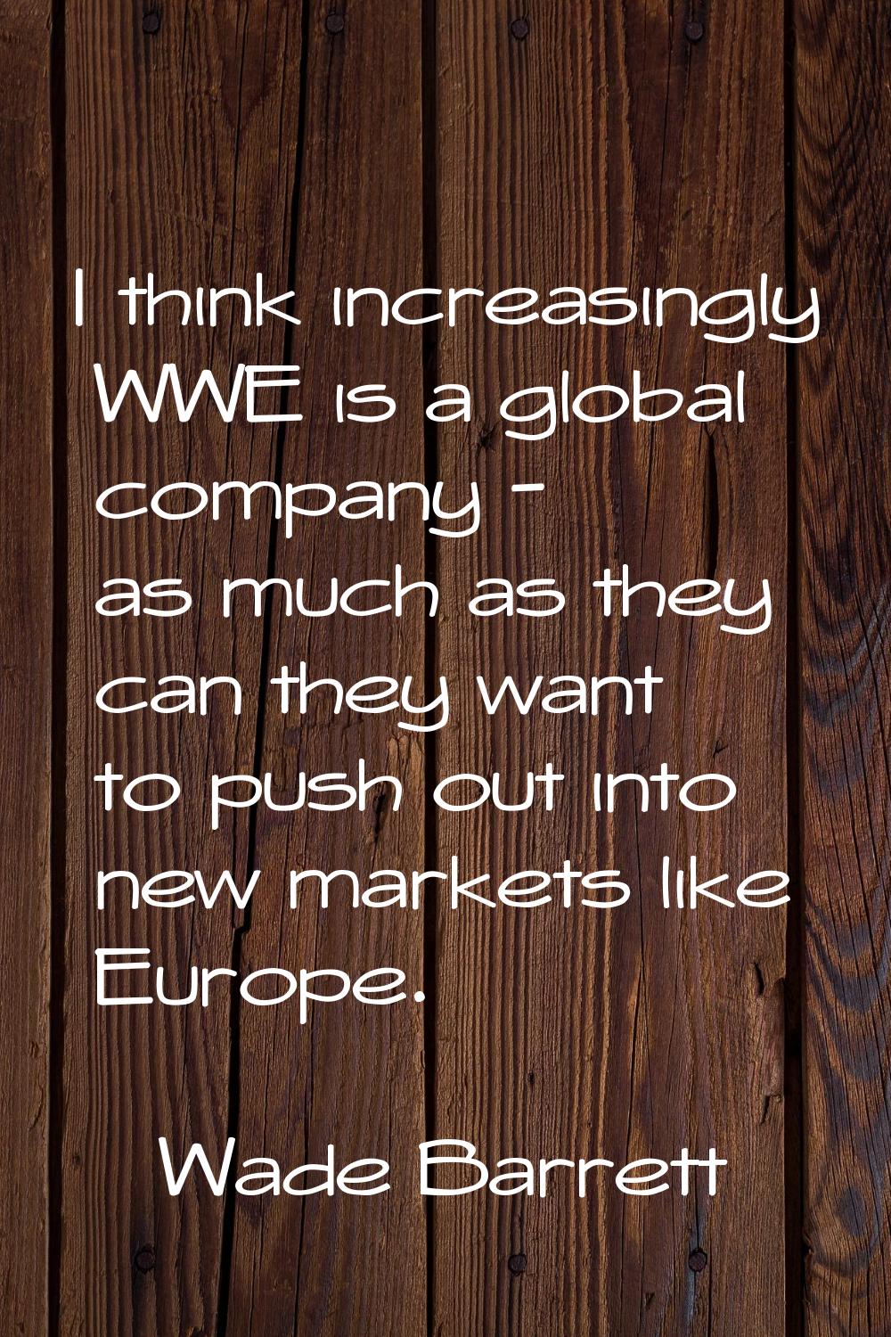 I think increasingly WWE is a global company - as much as they can they want to push out into new m