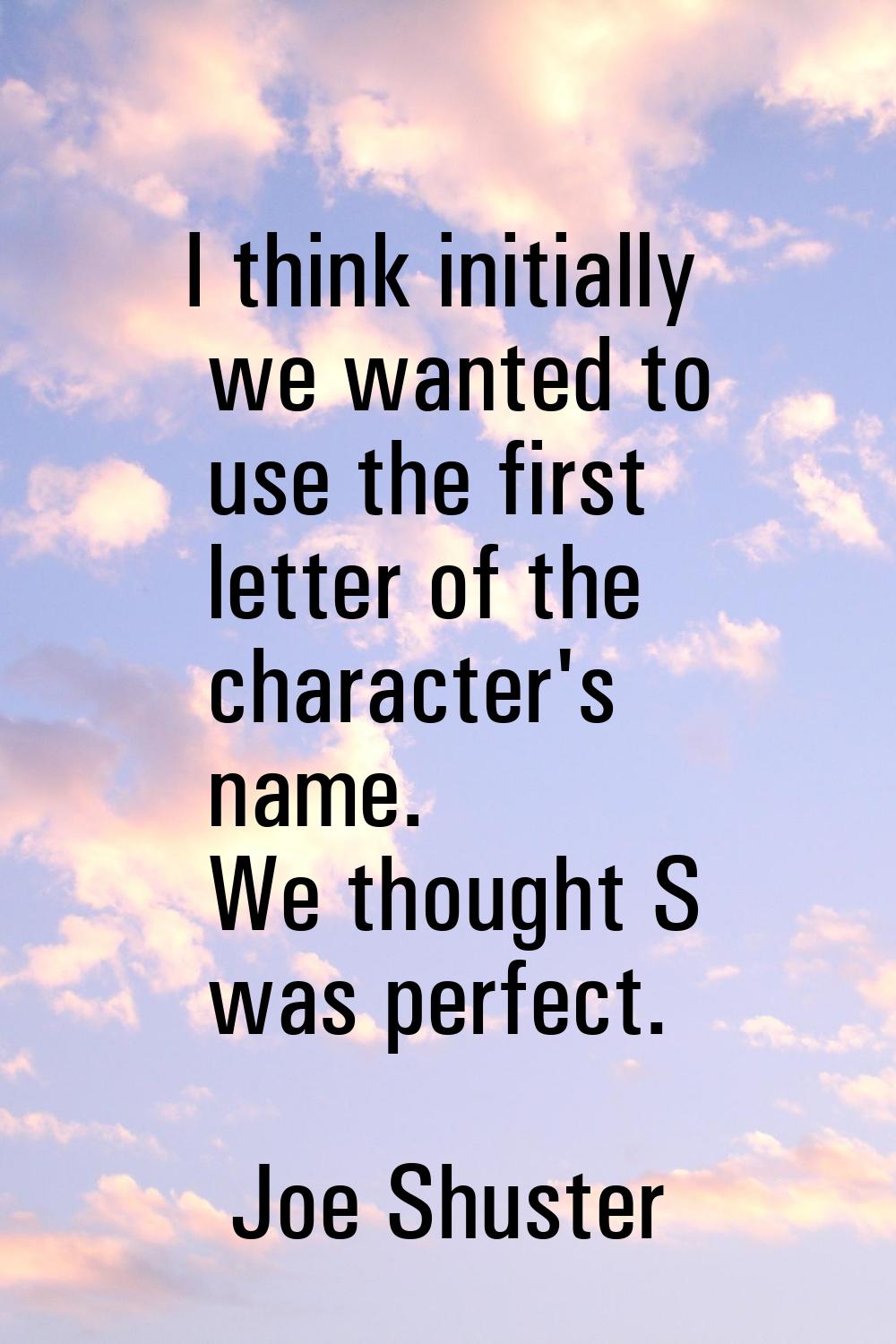 I think initially we wanted to use the first letter of the character's name. We thought S was perfe