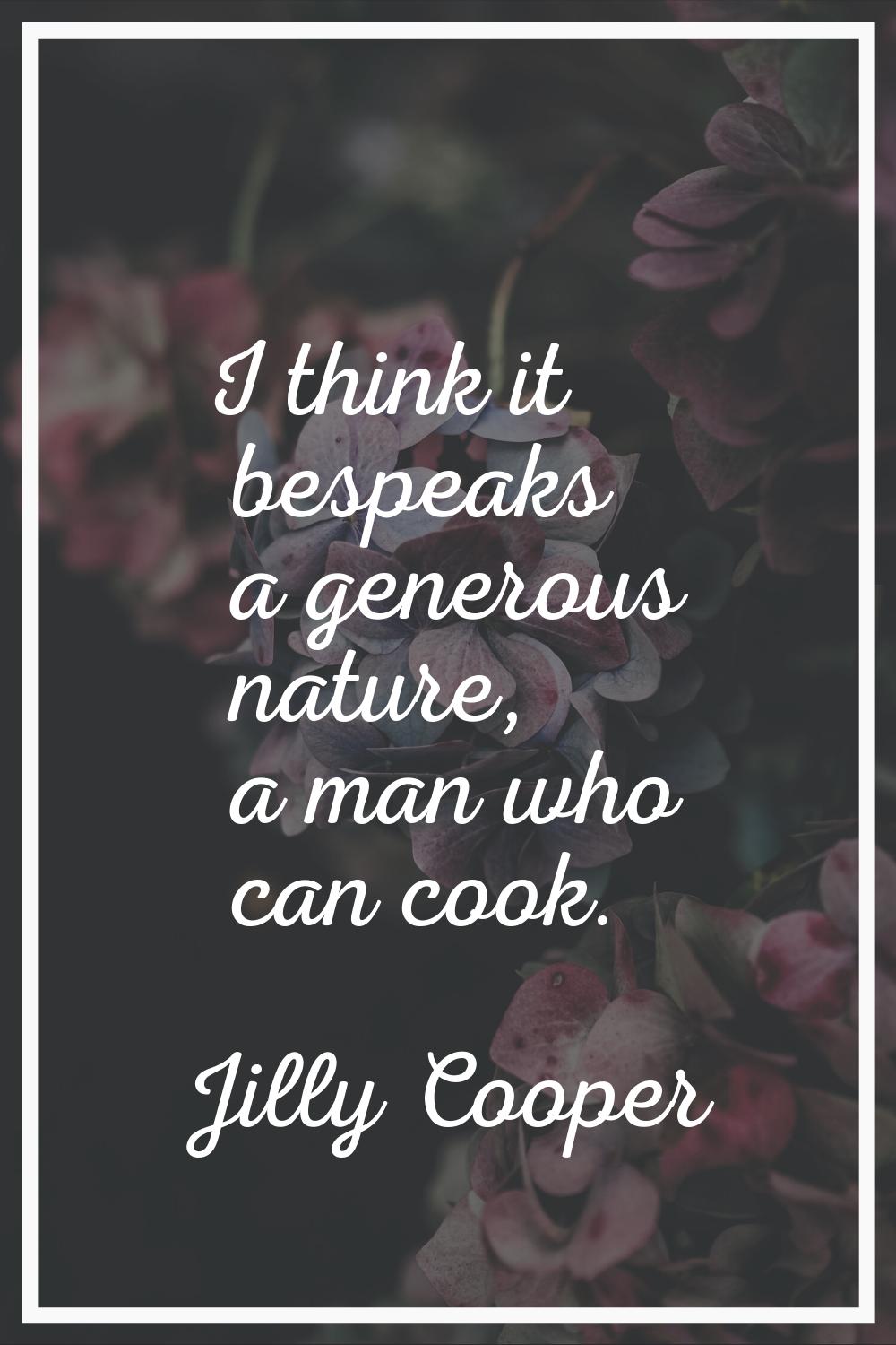 I think it bespeaks a generous nature, a man who can cook.