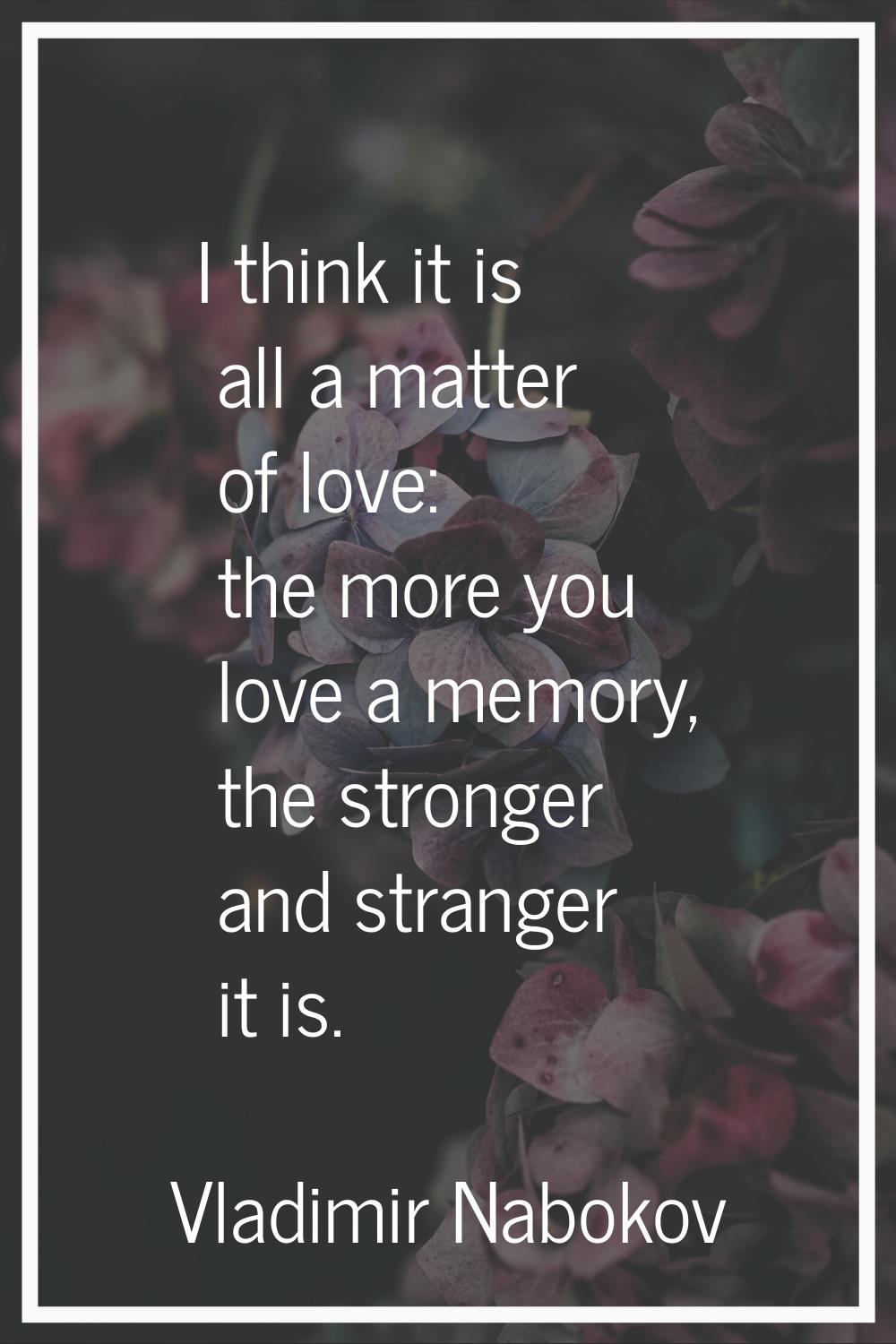 I think it is all a matter of love: the more you love a memory, the stronger and stranger it is.