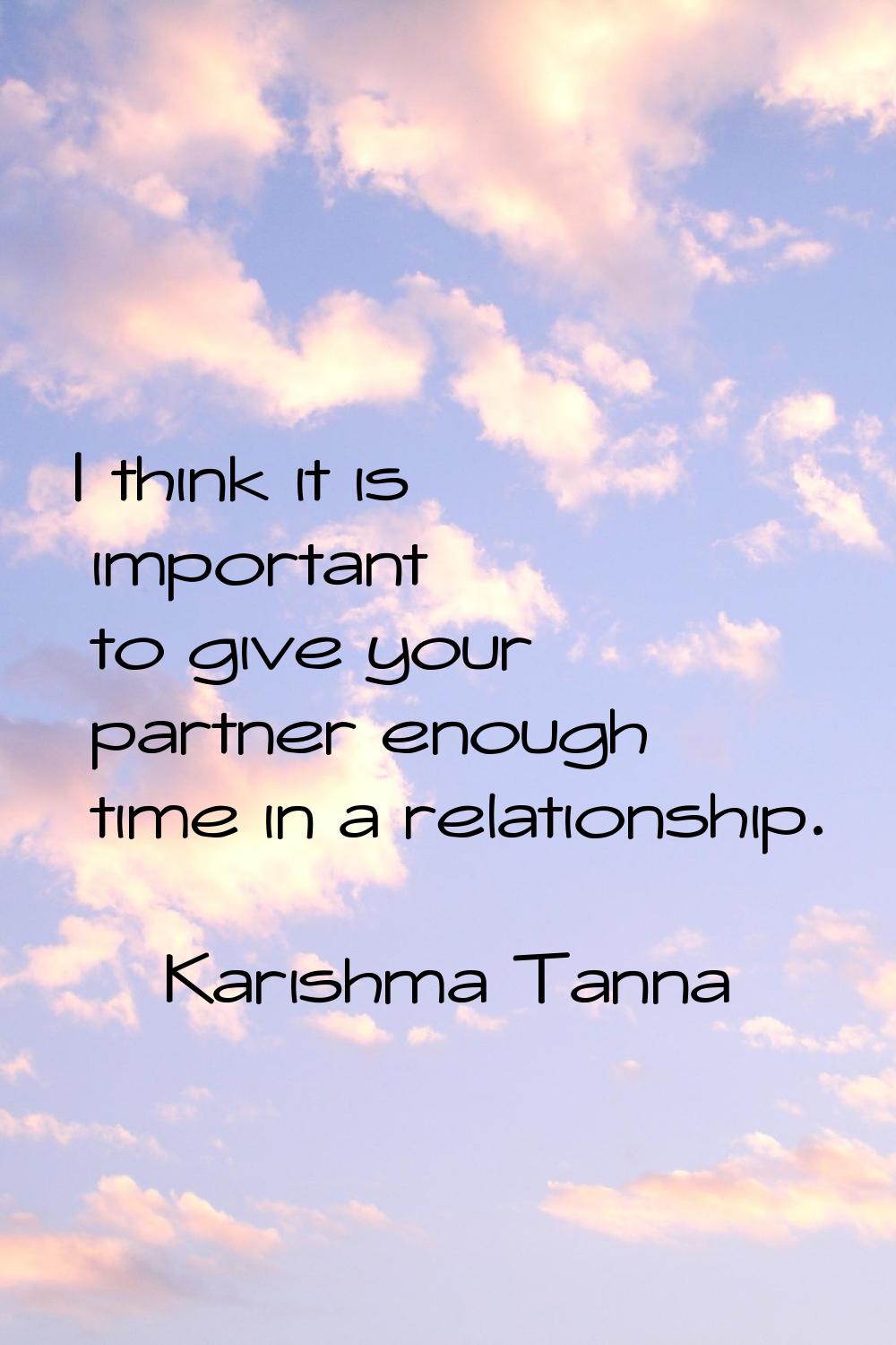 I think it is important to give your partner enough time in a relationship.