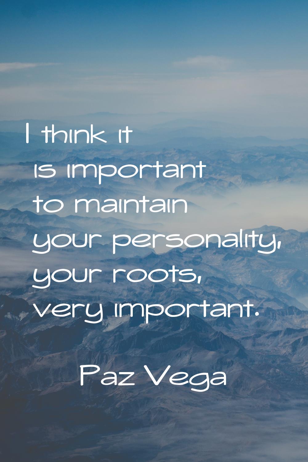 I think it is important to maintain your personality, your roots, very important.