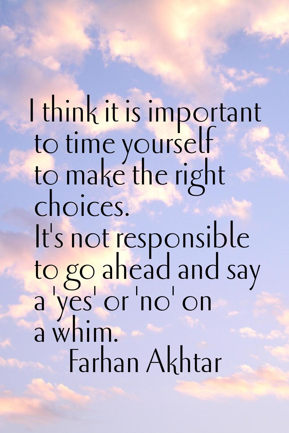 I think it is important to time yourself to make the right choices. It's not responsible to go ahea