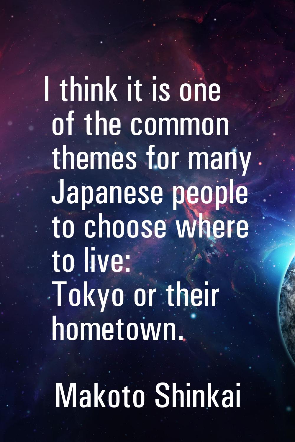 I think it is one of the common themes for many Japanese people to choose where to live: Tokyo or t