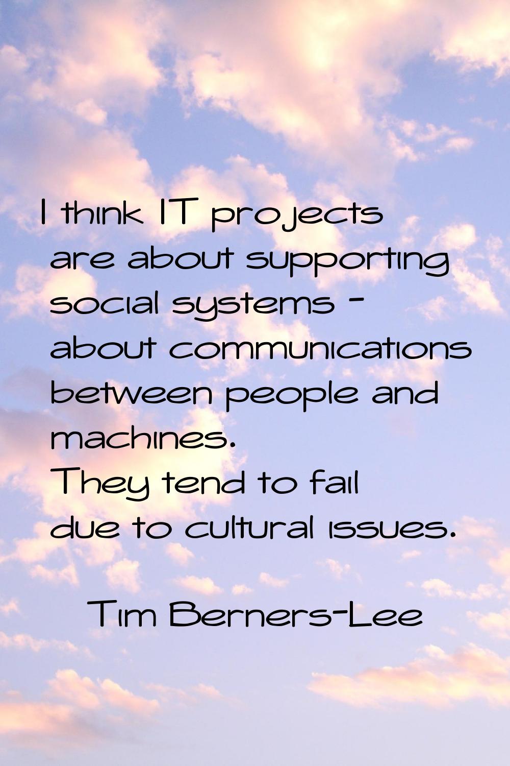 I think IT projects are about supporting social systems - about communications between people and m