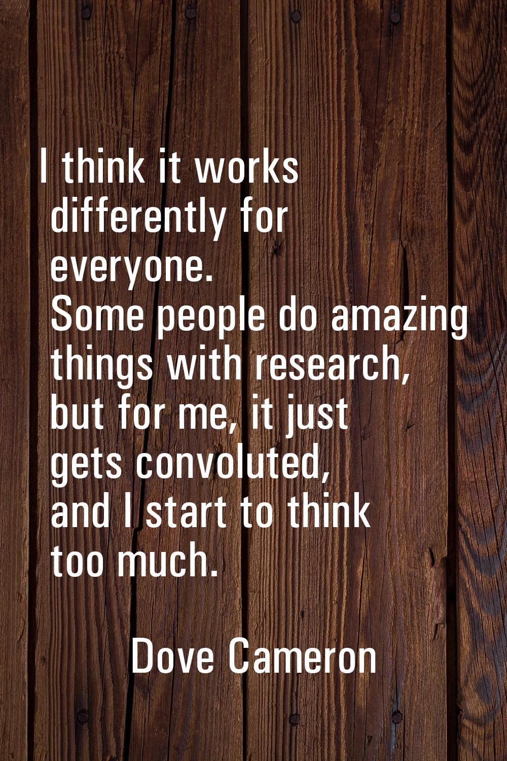 I think it works differently for everyone. Some people do amazing things with research, but for me,