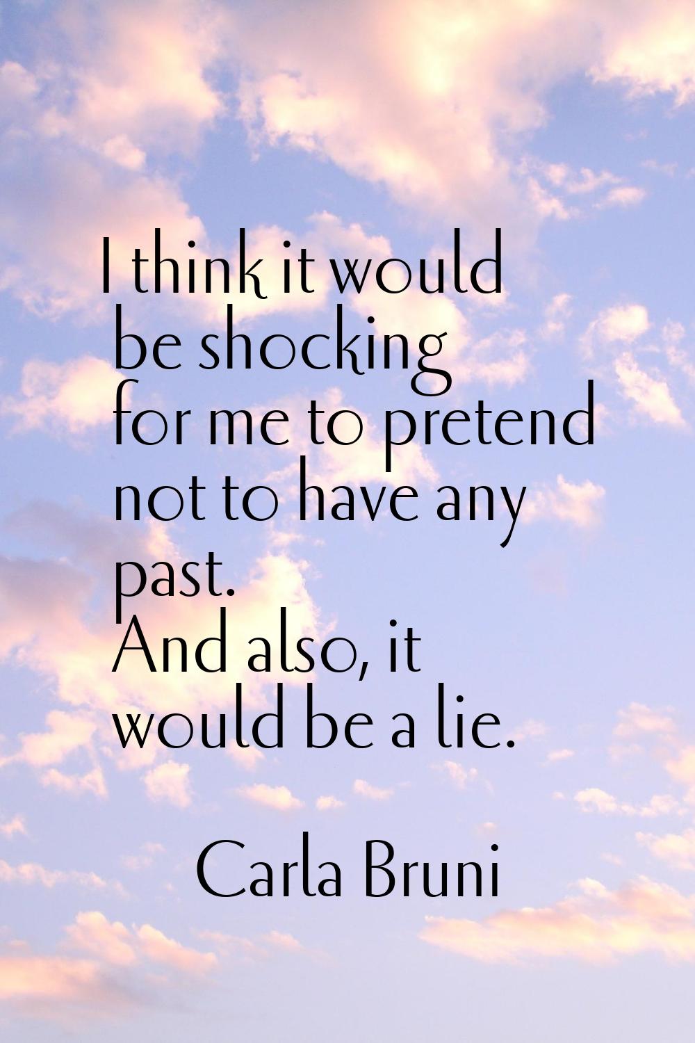 I think it would be shocking for me to pretend not to have any past. And also, it would be a lie.