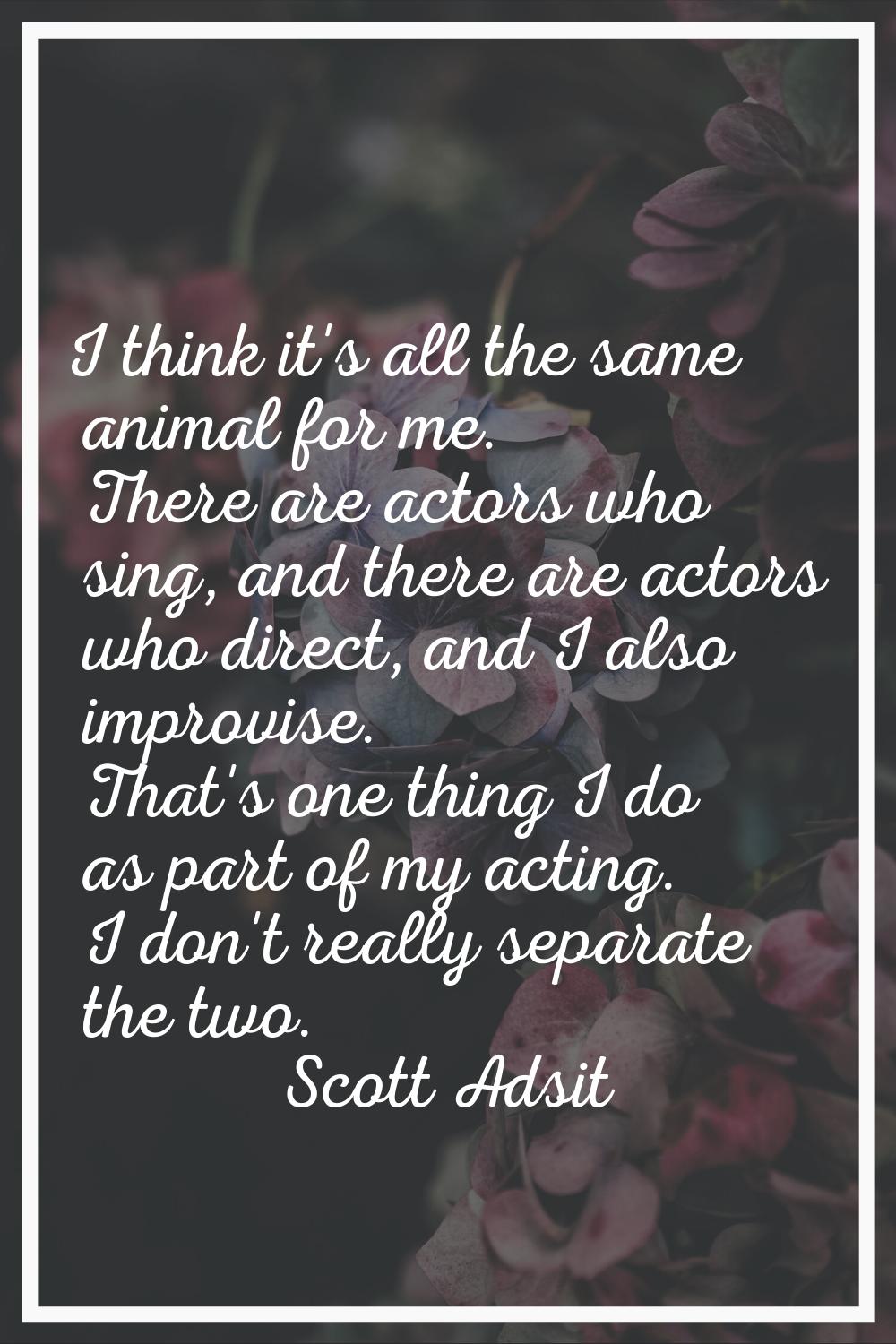 I think it's all the same animal for me. There are actors who sing, and there are actors who direct