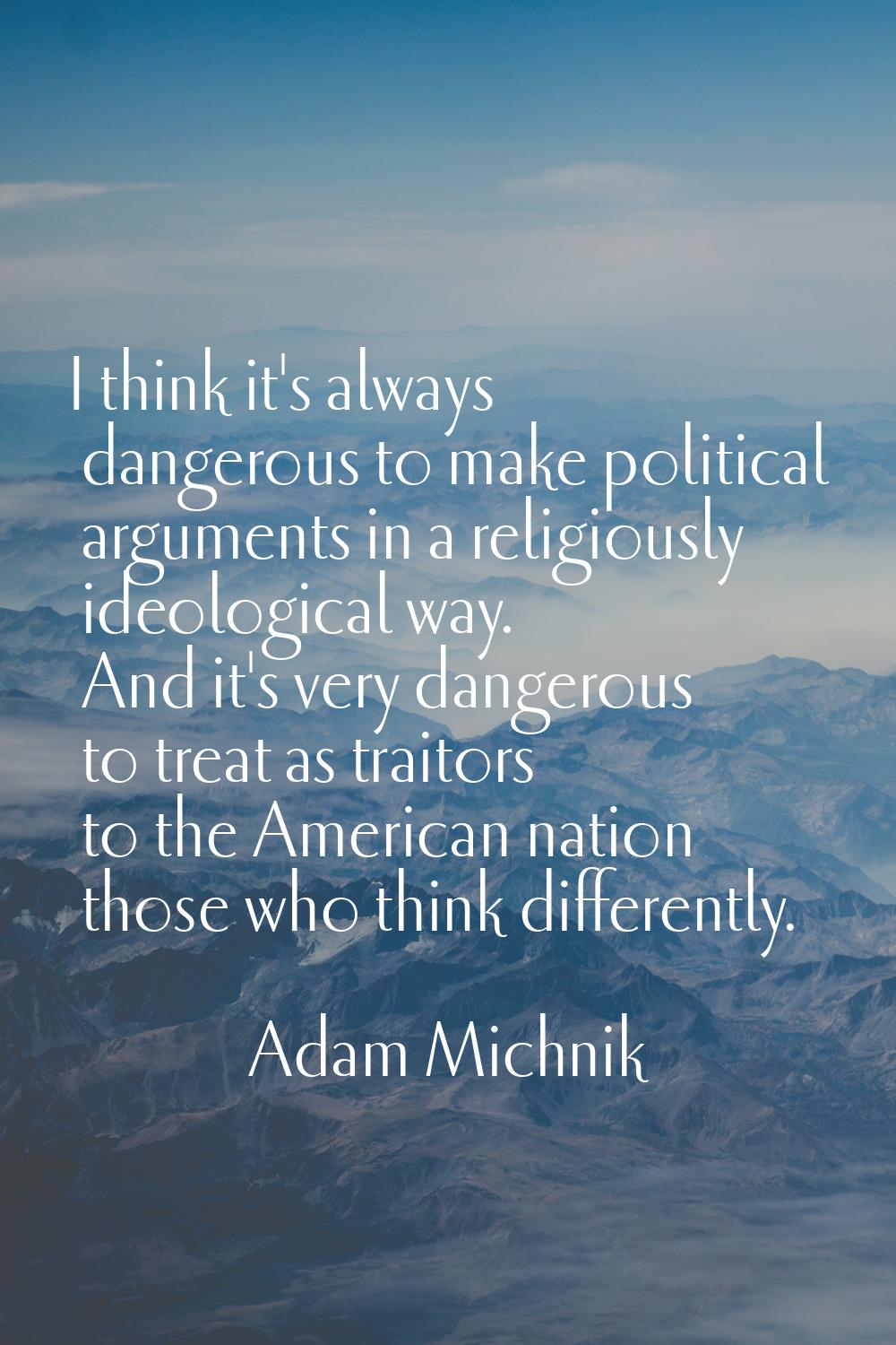 I think it's always dangerous to make political arguments in a religiously ideological way. And it'