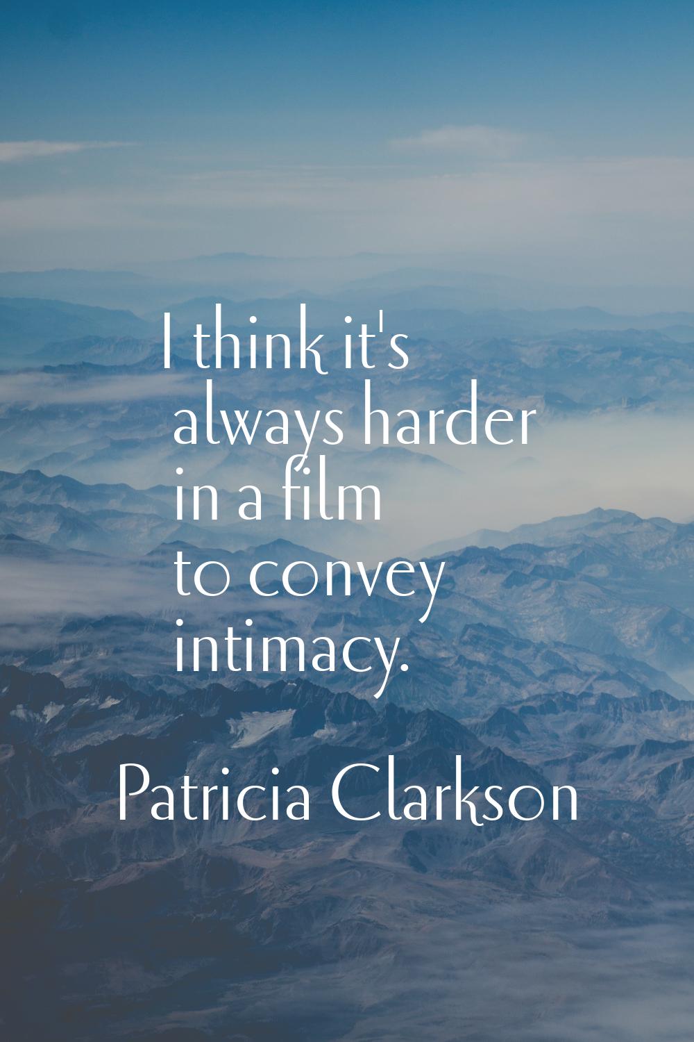 I think it's always harder in a film to convey intimacy.