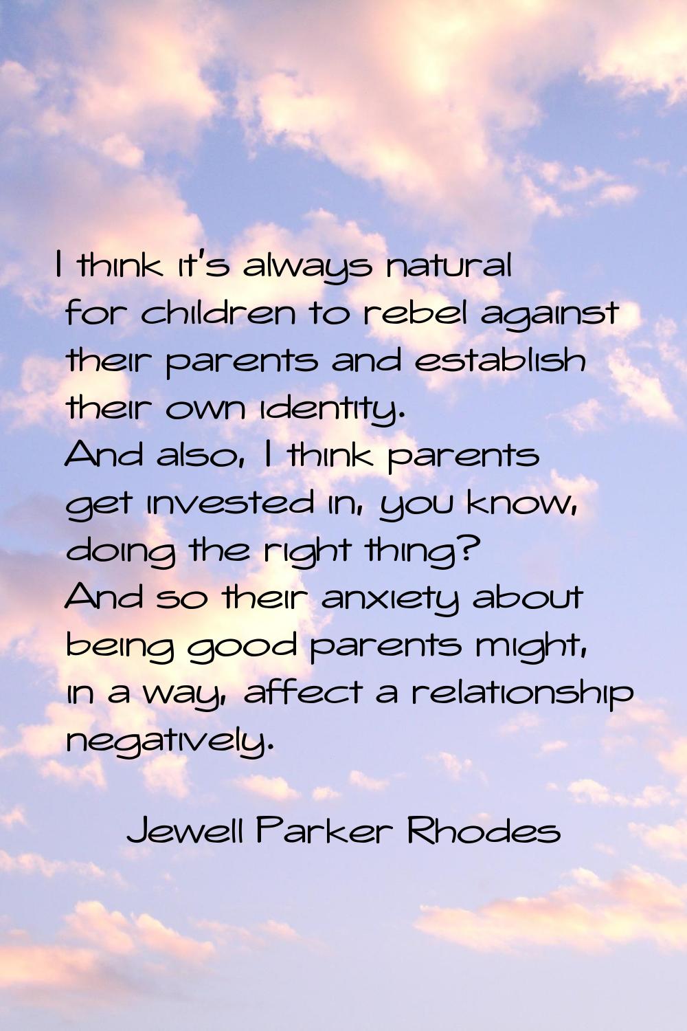 I think it's always natural for children to rebel against their parents and establish their own ide