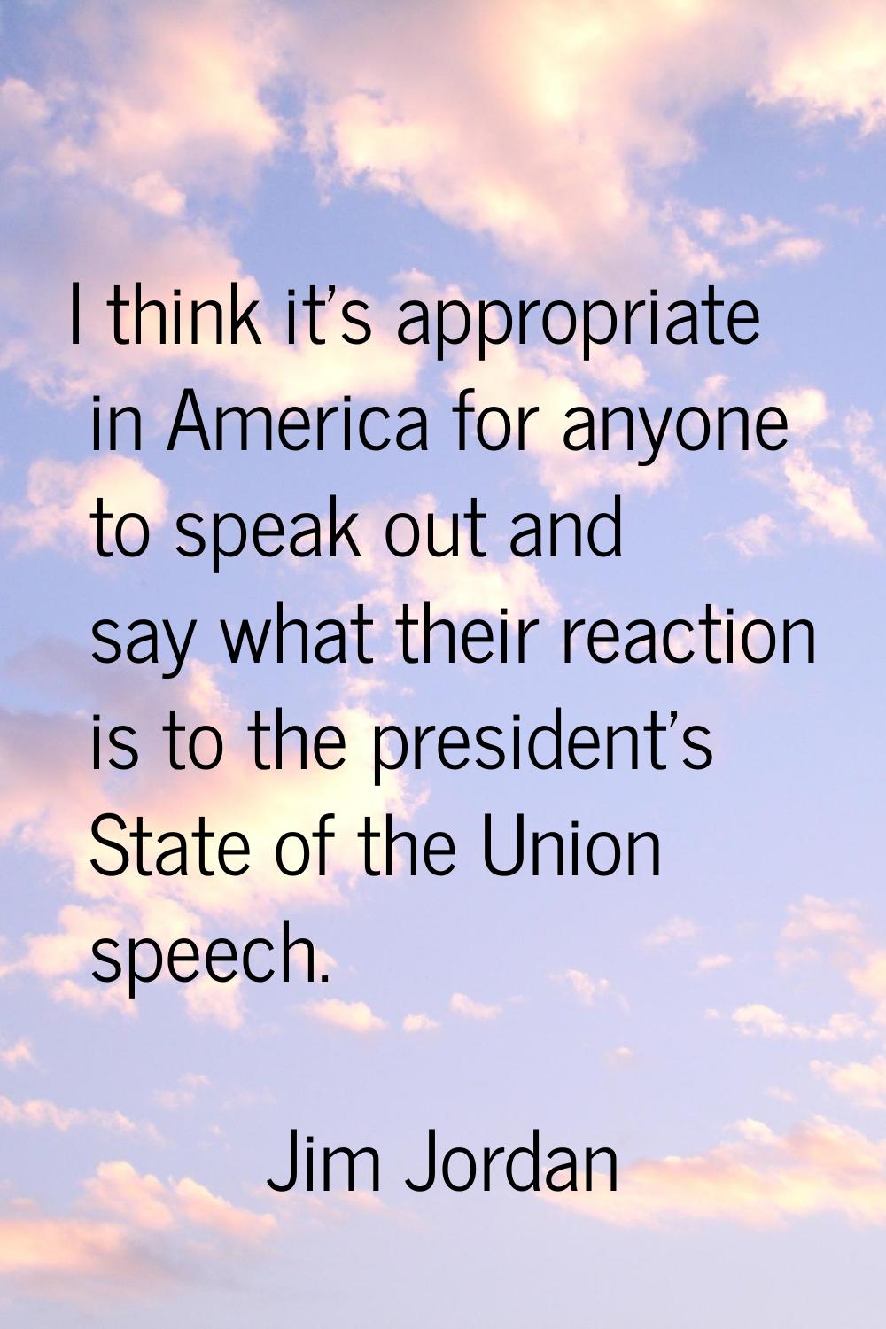 I think it's appropriate in America for anyone to speak out and say what their reaction is to the p
