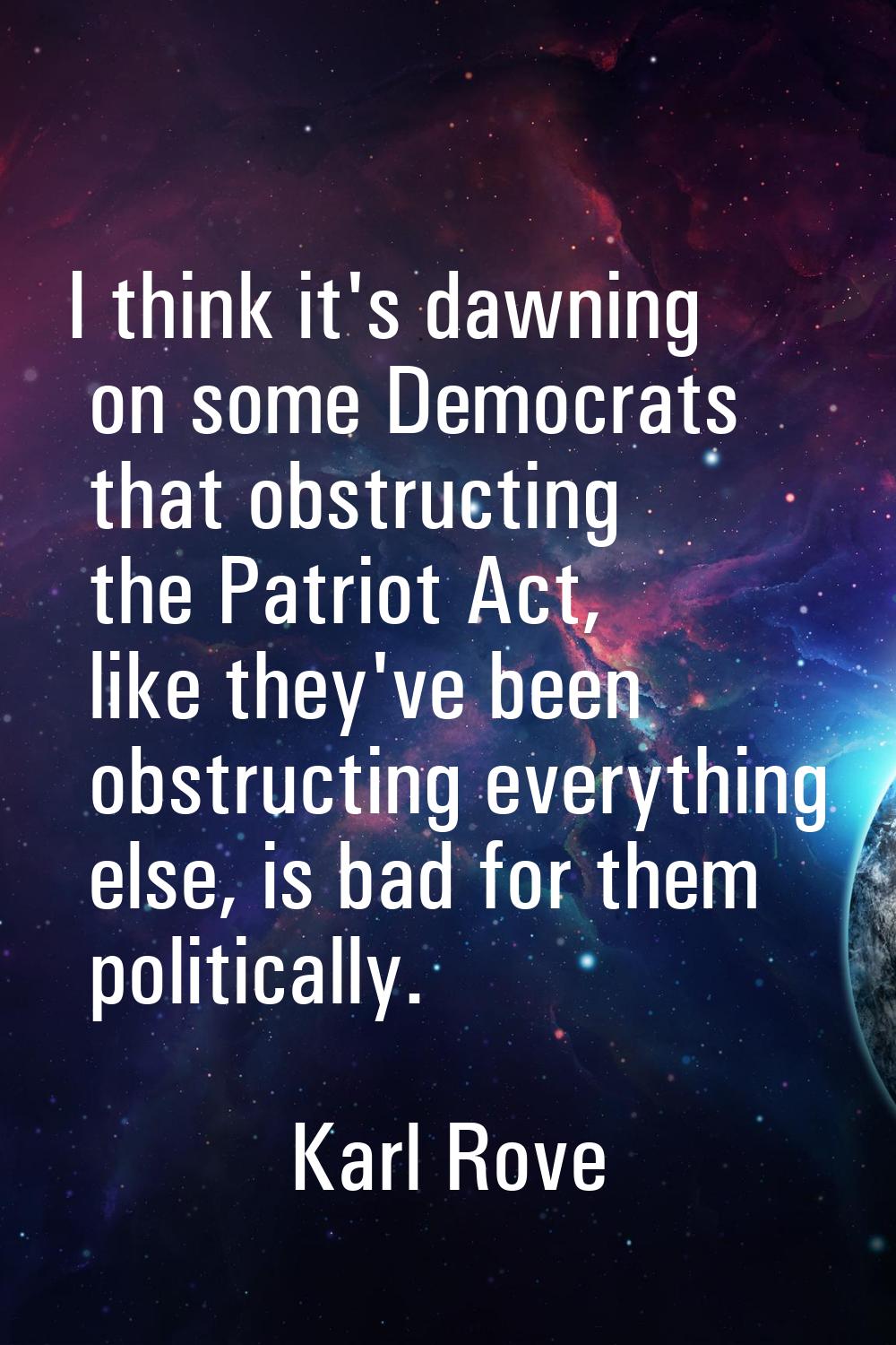 I think it's dawning on some Democrats that obstructing the Patriot Act, like they've been obstruct