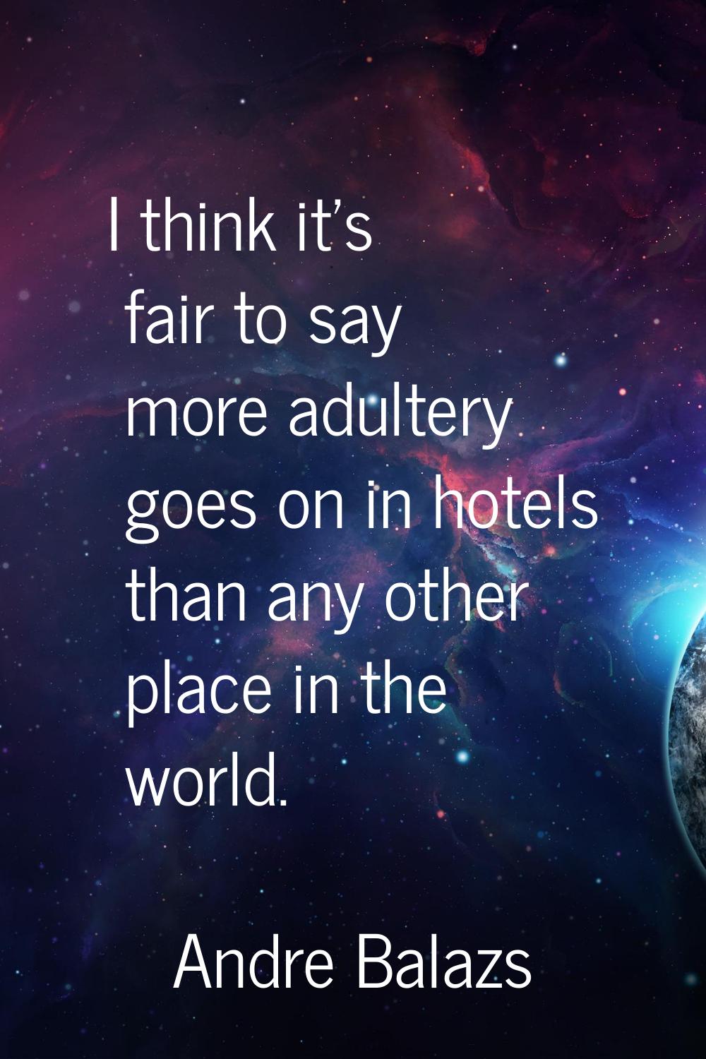 I think it's fair to say more adultery goes on in hotels than any other place in the world.