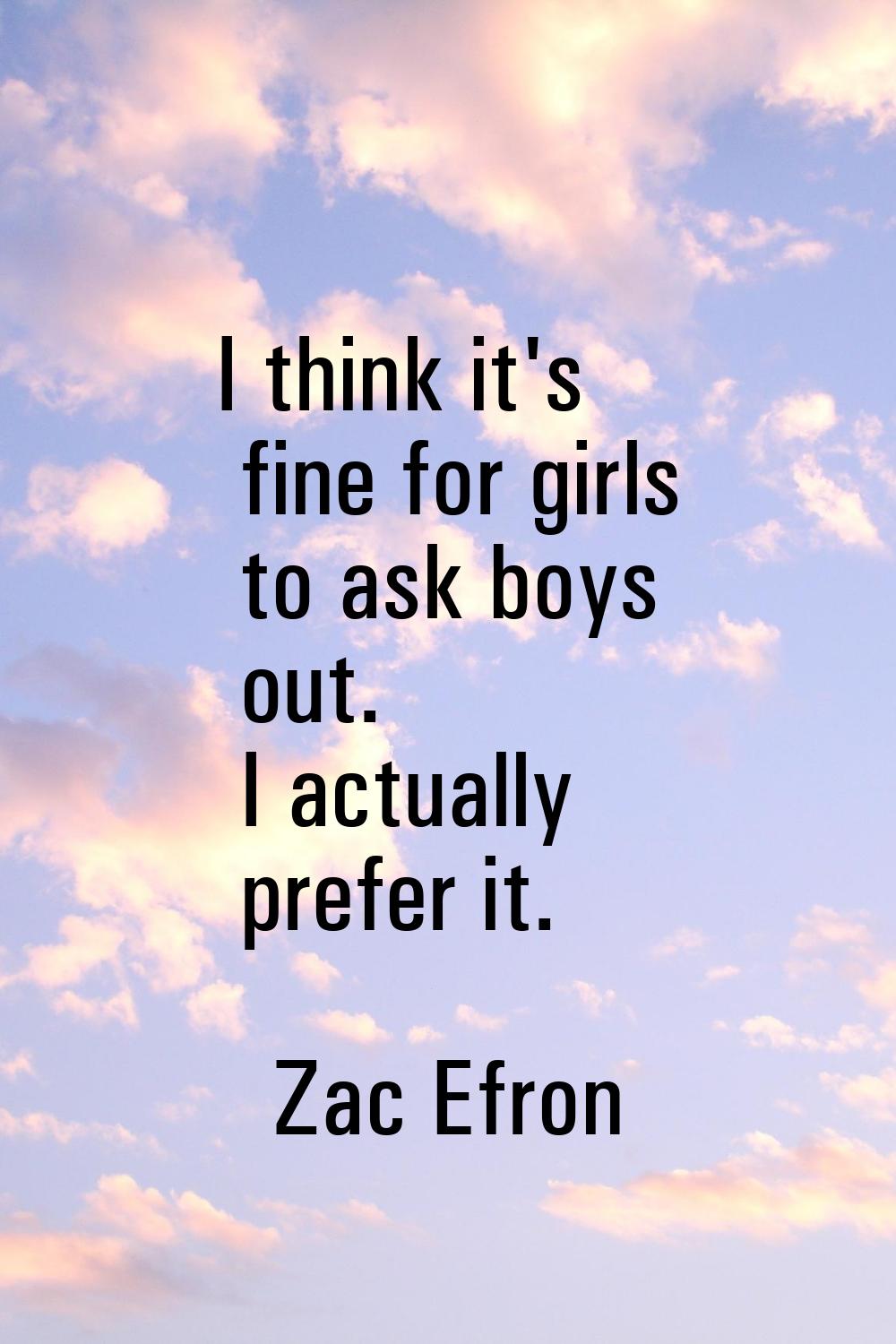 I think it's fine for girls to ask boys out. I actually prefer it.